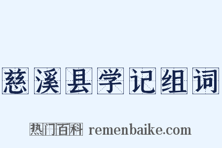 慈溪县学记组词是什么意思的图片